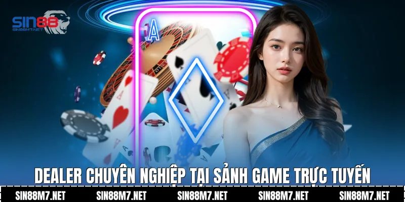 Dealer chuyên nghiệp tại sảnh game trực tuyến