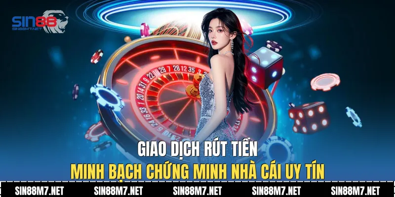 Giao dịch rút tiền minh bạch chứng minh nhà cái uy tín
