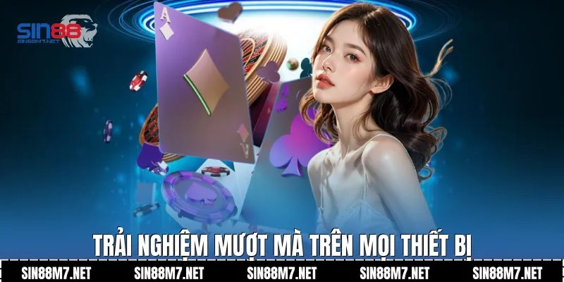 Trải nghiệm mượt mà trên mọi thiết bị