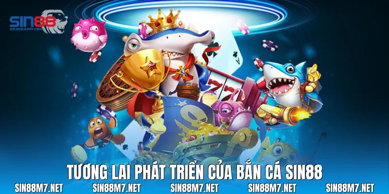 Tương Lai Phát Triển Của Bắn Cá Sin88